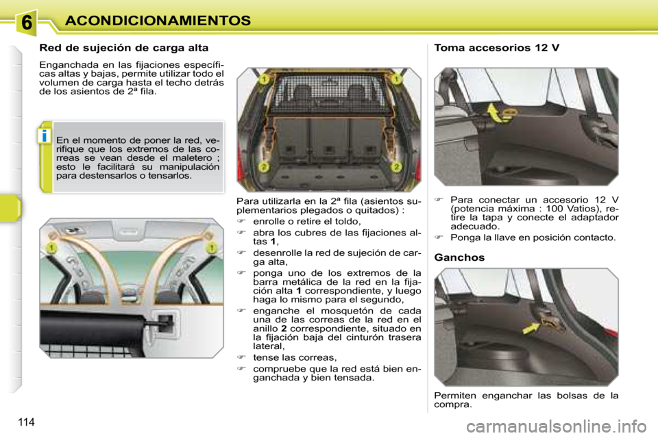 Peugeot 308 SW BL 2008  Manual del propietario (in Spanish) i
114
ACONDICIONAMIENTOS
  Red de sujeción de carga alta  
� �E�n�g�a�n�c�h�a�d�a�  �e�n�  �l�a�s�  �ﬁ� �j�a�c�i�o�n�e�s�  �e�s�p�e�c�í�ﬁ� �- 
cas altas y bajas, permite utilizar todo el 
volume