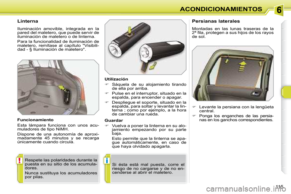 Peugeot 308 SW BL 2008  Manual del propietario (in Spanish) !i
115
ACONDICIONAMIENTOS
  Linterna  
 Iluminación  amovible,  integrada  en  la  
pared del maletero, que puede servir de 
iluminación de maletero o de linterna.  
 Para la funcionalidad de ilumin