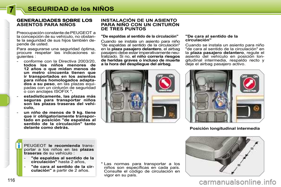 Peugeot 308 SW BL 2008  Manual del propietario (in Spanish) i
116
SEGURIDAD de los NIÑOS
  PEUGEOT     le  recomienda    trans-
portar  a  los  niños  en  las    plazas 
traseras � � �d�e� �s�u� �v�e�h�í�c�u�l�o� �:� 
   -     "de espaldas al sentido de la 