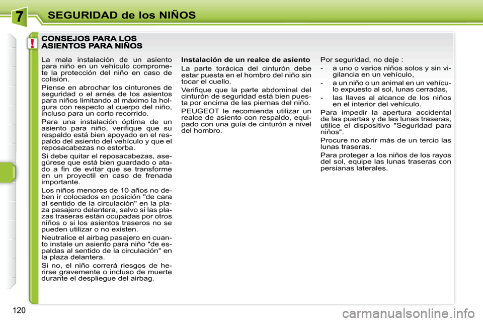 Peugeot 308 SW BL 2008  Manual del propietario (in Spanish) !
120
SEGURIDAD de los NIÑOS
  Instalación de un realce de asiento  
 La  parte  torácica  del  cinturón  debe  
estar puesta en el hombro del niño sin 
tocar el cuello.  
� �V�e�r�i�ﬁ� �q�u�e�