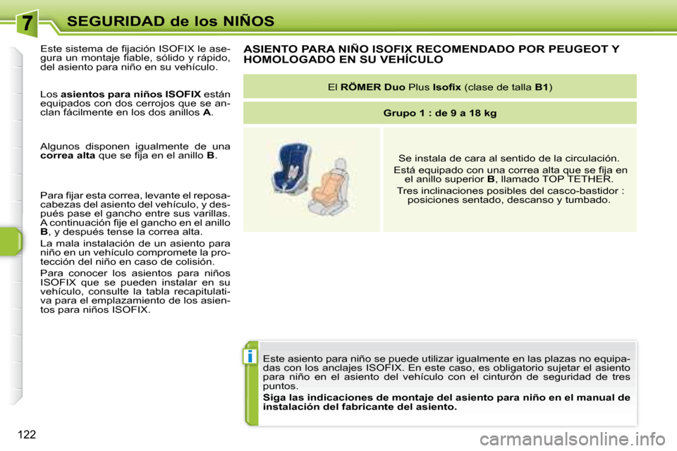 Peugeot 308 SW BL 2008  Manual del propietario (in Spanish) i
122
SEGURIDAD de los NIÑOS Este asiento para niño se puede utilizar igualmente en las  plazas no equipa-
das con los anclajes ISOFIX. En este caso, es obligatorio sujetar  el asiento 
para  niño 
