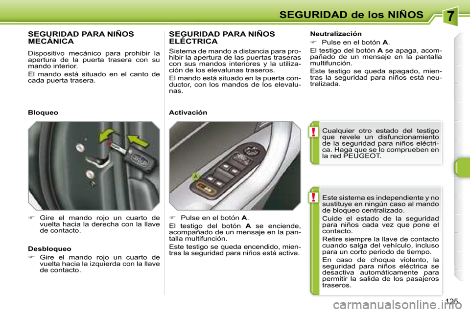 Peugeot 308 SW BL 2008  Manual del propietario (in Spanish) !
!
125
SEGURIDAD de los NIÑOS Este sistema es independiente y no  
sustituye en ningún caso al mando 
de bloqueo centralizado.  
 Cuide  el  estado  de  la  seguridad  
para  niños  cada  vez  que