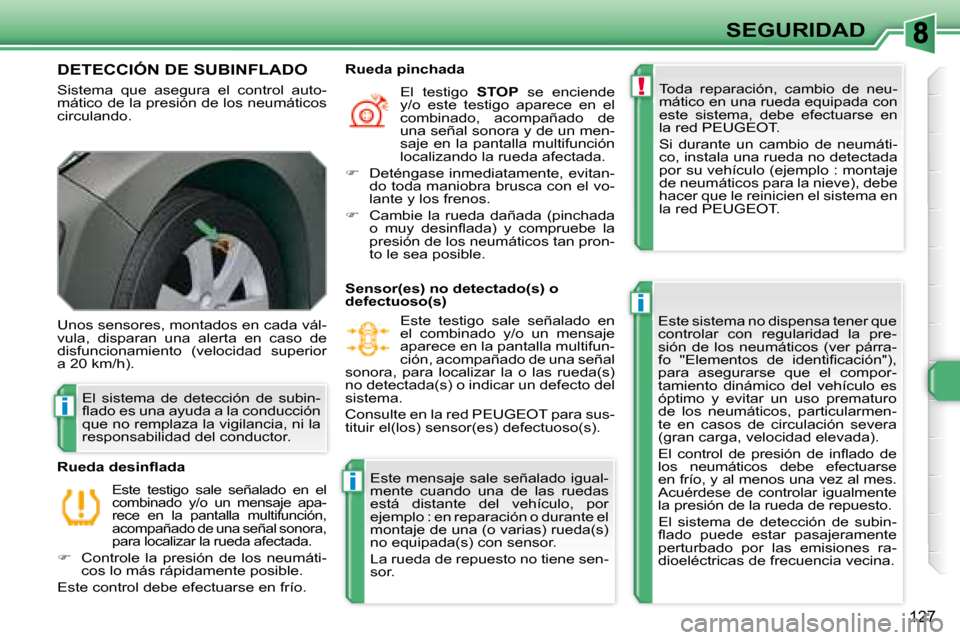 Peugeot 308 SW BL 2008  Manual del propietario (in Spanish) !
i
i
i
127
SEGURIDAD
       DETECCIÓN DE SUBINFLADO 
 Sistema  que  asegura  el  control  auto- 
mático de la presión de los neumáticos 
circulando.    Toda  reparación,  cambio  de  neu-
mátic