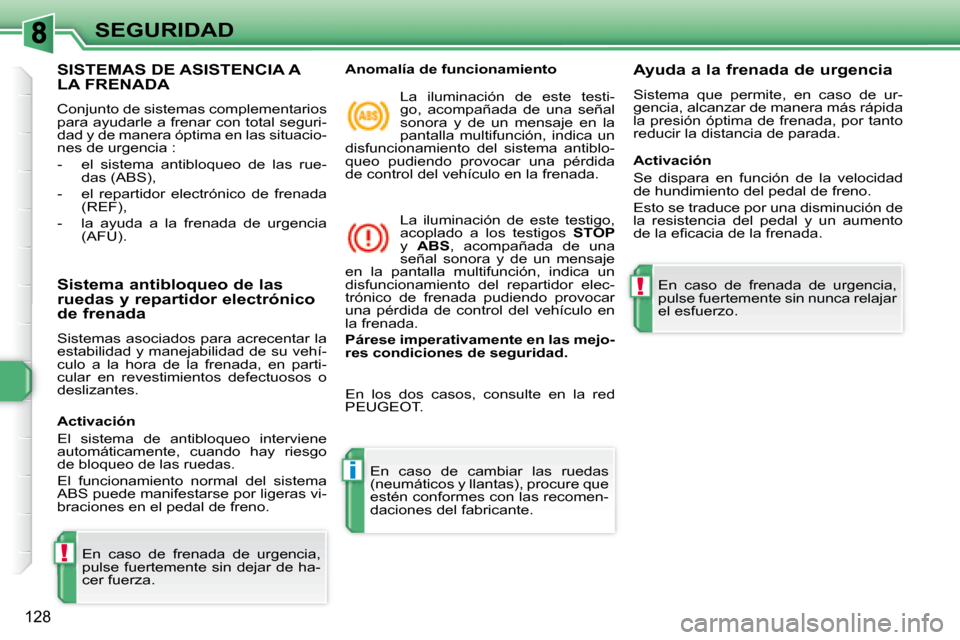 Peugeot 308 SW BL 2008  Manual del propietario (in Spanish) !
i
!
128
SEGURIDAD
             SISTEMAS DE ASISTENCIA A LA FRENADA 
 Conjunto de sistemas complementarios  
para ayudarle a frenar con total seguri-
dad y de manera óptima en las situacio-
�n�e�s� 
