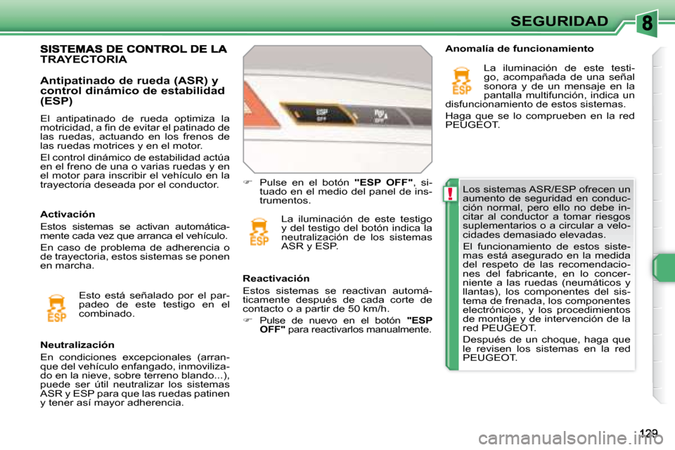 Peugeot 308 SW BL 2008  Manual del propietario (in Spanish) !
SEGURIDAD
 Los sistemas ASR/ESP ofrecen un  
aumento  de  seguridad  en  conduc-
ción  normal,  pero  ello  no  debe  in-
citar  al  conductor  a  tomar  riesgos 
suplementarios o a circular a velo