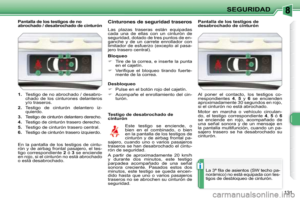 Peugeot 308 SW BL 2008  Manual del propietario (in Spanish) i
131
SEGURIDAD
   
1.    Testigo de no abrochado / desabro-
chado  de  los  cinturones  delanteros  
y/o traseros. 
  
2.    Testigo  de  cinturón  delantero  iz-
quierdo. 
  
3.   
Testigo de cintu