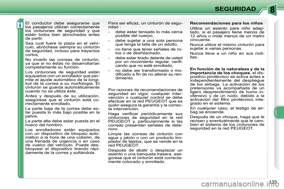 Peugeot 308 SW BL 2008  Manual del propietario (in Spanish) i
133
SEGURIDAD
     El  conductor  debe  asegurarse  que  
los  pasajeros  utilizan  correctamente 
los  cinturones  de  seguridad  y  que 
están  todos  bien  abrochados  antes 
de partir.  
 Sea  