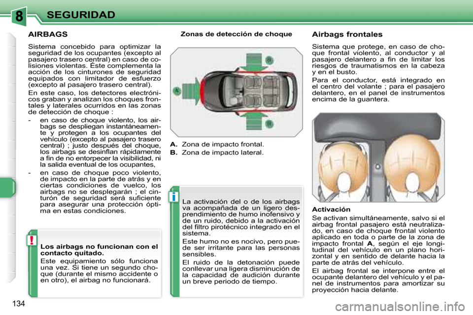 Peugeot 308 SW BL 2008  Manual del propietario (in Spanish) i
!
134
SEGURIDAD
  AIRBAGS  
 Sistema  concebido  para  optimizar  la  
�s�e�g�u�r�i�d�a�d� �d�e� �l�o�s� �o�c�u�p�a�n�t�e�s� �(�e�x�c�e�p�t�o� �a�l� 
pasajero trasero central) en caso de co-
lisione