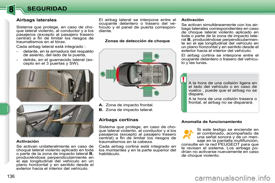 Peugeot 308 SW BL 2008  Manual del propietario (in Spanish) !
136
SEGURIDAD
  Airbags laterales  
 Sistema  que  protege,  en  caso  de  cho- 
que lateral violento, al conductor y a los 
�p�a�s�a�j�e�r�o�s�  �(�e�x�c�e�p�t�o�  �a�l�  �p�a�s�a�j�e�r�o�  �t�r�a�