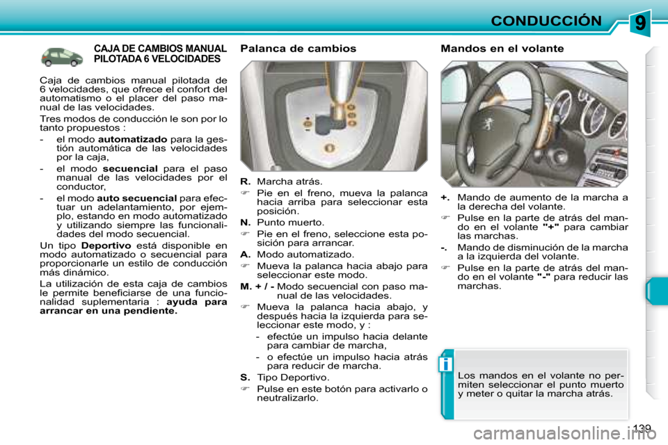 Peugeot 308 SW BL 2008  Manual del propietario (in Spanish) i
139
CONDUCCIÓN
           CAJA DE CAMBIOS MANUAL PILOTADA 6 VELOCIDADES   Palanca de cambios  
  
R.    Marcha atrás. 
   
�    Pie  en  el  freno,  mueva  la  palanca 
hacia  arriba  para  sel