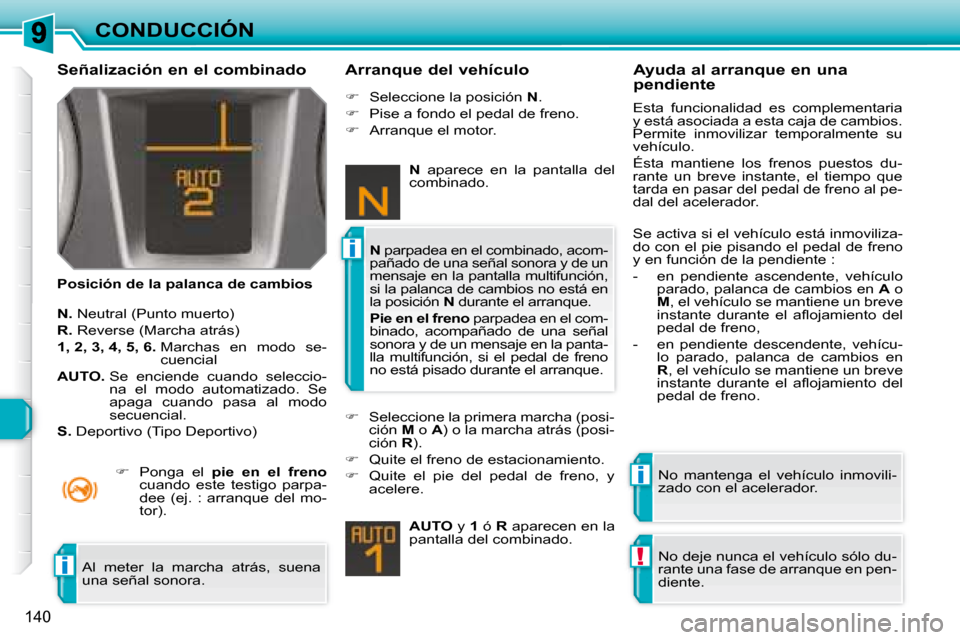Peugeot 308 SW BL 2008  Manual del propietario (in Spanish) i
i
!i
140
CONDUCCIÓN
  Señalización en el combinado  
  Posición de la palanca de cambios    Arranque del vehículo 
  
N.   Neutral (Punto muerto) 
  
R.   Reverse (Marcha atrás) 
  
1, 2, 3, 4