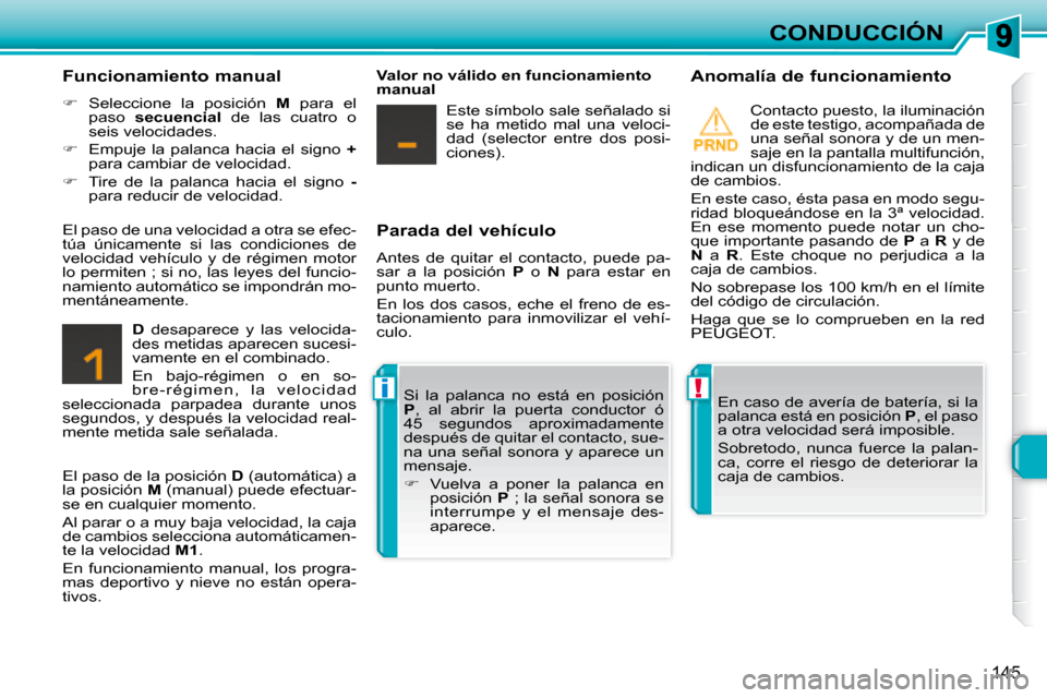 Peugeot 308 SW BL 2008  Manual del propietario (in Spanish) !i
145
CONDUCCIÓN
  Parada del vehículo  
 Antes  de  quitar  el  contacto,  puede  pa- 
sar  a  la  posición    P   o    N   para  estar  en 
punto muerto.  
 En  los  dos  casos,  eche  el  freno
