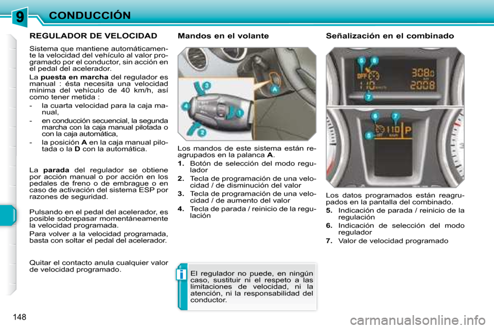 Peugeot 308 SW BL 2008  Manual del propietario (in Spanish) i
148
CONDUCCIÓN
     REGULADOR DE VELOCIDAD 
 Sistema que mantiene automáticamen- 
te la velocidad del vehículo al valor pro-
gramado por el conductor, sin acción en 
el pedal del acelerador.  
 