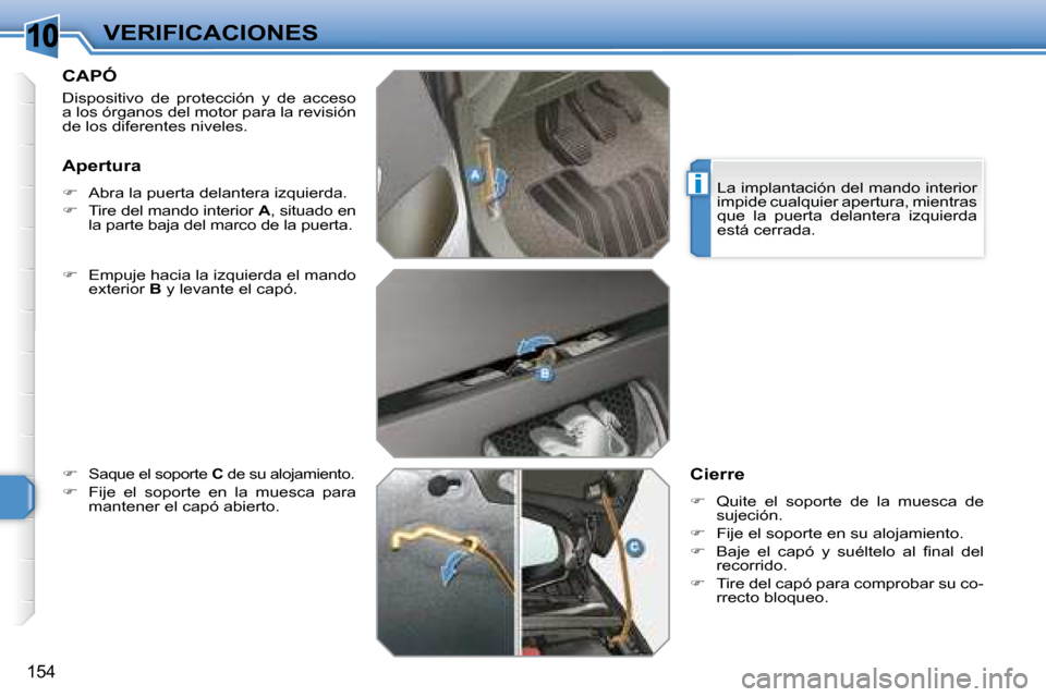 Peugeot 308 SW BL 2008  Manual del propietario (in Spanish) 10
i
154
VERIFICACIONES
       CAPÓ 
 Dispositivo  de  protección  y  de  acceso  
a los órganos del motor para la revisión 
de los diferentes niveles.  
  
�    Empuje hacia la izquierda el ma