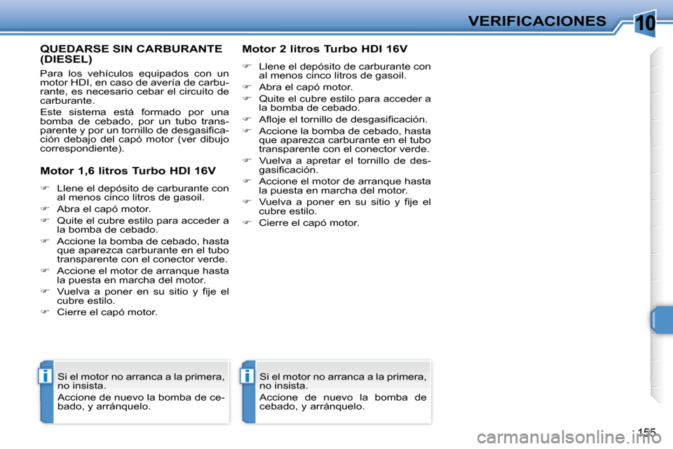 Peugeot 308 SW BL 2008  Manual del propietario (in Spanish) 10
ii
155
VERIFICACIONES
       QUEDARSE SIN CARBURANTE (DIESEL) 
 Para  los  vehículos  equipados  con  un  
motor HDI, en caso de avería de carbu-
rante, es necesario cebar el circuito de 
carbura