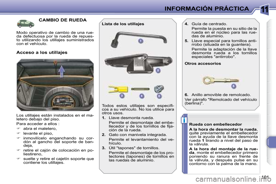 Peugeot 308 SW BL 2008  Manual del propietario (in Spanish) 11
i
161
INFORMACIÓN PRÁCTICA
           CAMBIO DE RUEDA 
 Los utillajes están instalados en el ma- 
letero debajo del piso.  
� �P�a�r�a� �a�c�c�e�d�e�r� �a� �e�l�l�o�s� �:� 
   
�    abra el m