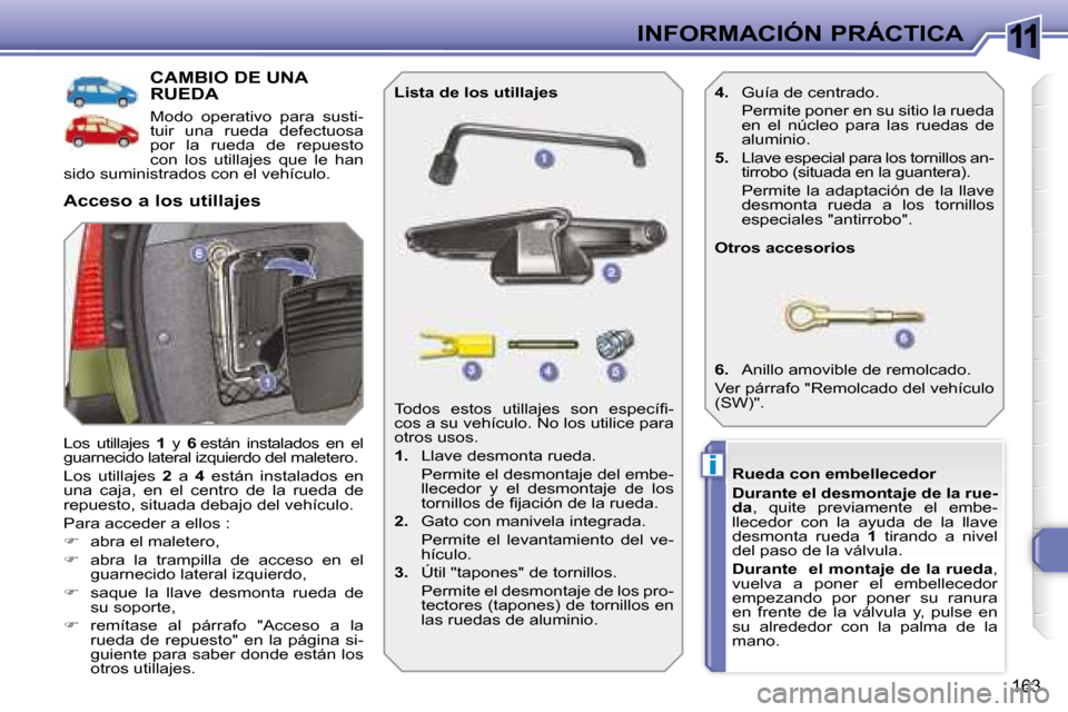 Peugeot 308 SW BL 2008  Manual del propietario (in Spanish) 11
i
163
INFORMACIÓN PRÁCTICA
           CAMBIO DE UNA RUEDA 
 Modo  operativo  para  susti- 
tuir  una  rueda  defectuosa 
por  la  rueda  de  repuesto 
con  los  utillajes  que  le  han 
sido sumi