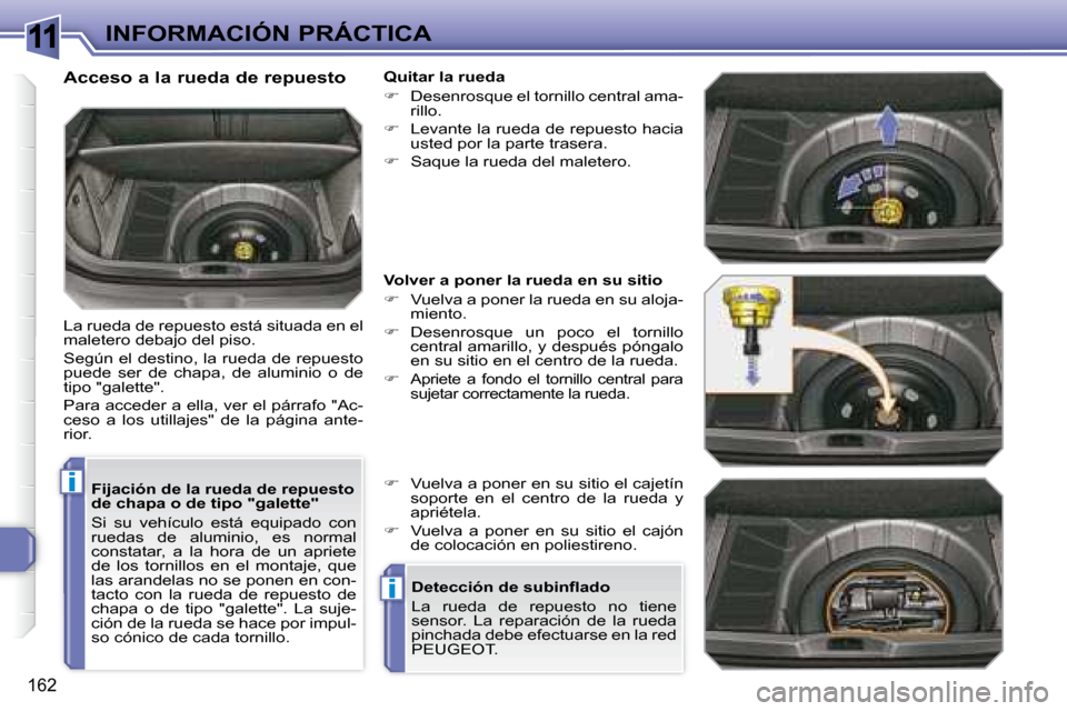 Peugeot 308 SW BL 2008  Manual del propietario (in Spanish) 11
i
i
162
INFORMACIÓN PRÁCTICA
  Fijación de la rueda de repuesto  
de chapa o de tipo "galette"  
 Si  su  vehículo  está  equipado  con  
ruedas  de  aluminio,  es  normal 
constatar,  a  la  