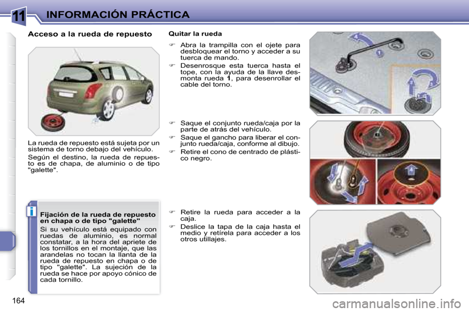 Peugeot 308 SW BL 2008  Manual del propietario (in Spanish) 11
i
164
INFORMACIÓN PRÁCTICA
  Fijación de la rueda de repuesto  
en chapa o de tipo "galette"  
 Si  su  vehículo  está  equipado  con  
ruedas  de  aluminio,  es  normal 
constatar,  a  la  ho