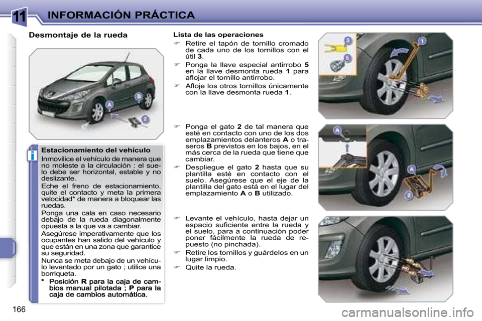 Peugeot 308 SW BL 2008  Manual del propietario (in Spanish) 11
i
166
INFORMACIÓN PRÁCTICA
  Estacionamiento del vehículo  
 Inmovilice el vehículo de manera que  
�n�o�  �m�o�l�e�s�t�e�  �a�  �l�a�  �c�i�r�c�u�l�a�c�i�ó�n�  �:�  �e�l�  �s�u�e�-
lo  debe  