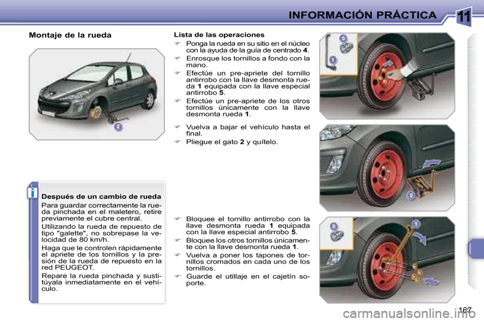 Peugeot 308 SW BL 2008  Manual del propietario (in Spanish) 11
i
167
INFORMACIÓN PRÁCTICA
  Después de un cambio de rueda  
 Para guardar correctamente la rue- 
da  pinchada  en  el  maletero,  retire 
previamente el cubre central.  
 Utilizando la rueda de