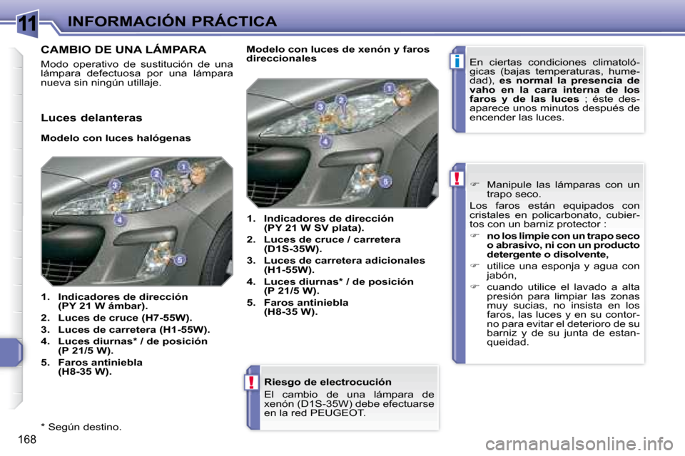 Peugeot 308 SW BL 2008  Manual del propietario (in Spanish) 11
i
!
!
168
INFORMACIÓN PRÁCTICA
  *   Según destino.  
  Riesgo de electrocución  
   El  cambio  de  una  lámpara  de  
�x�e�n�ó�n� �(�D�1�S�-�3�5�W�)� �d�e�b�e� �e�f�e�c�t�u�a�r�s�e� 
en la 