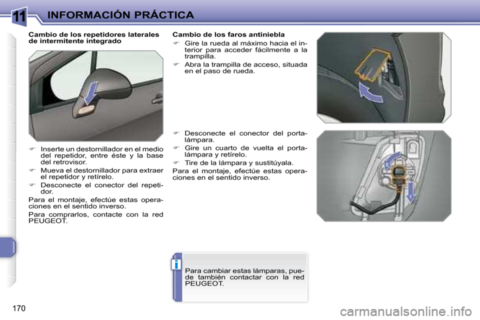 Peugeot 308 SW BL 2008  Manual del propietario (in Spanish) 11
i
170
INFORMACIÓN PRÁCTICA
  Cambio de los repetidores laterales  
de intermitente integrado  
   
�    Inserte un destornillador en el medio 
del  repetidor,  entre  éste  y  la  base  
del 