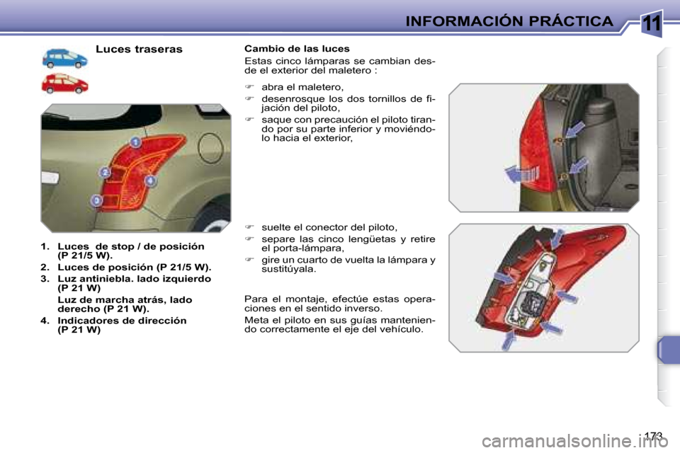 Peugeot 308 SW BL 2008  Manual del propietario (in Spanish) 11
173
INFORMACIÓN PRÁCTICA
  Luces traseras 
   
1.     Luces     de stop / de posición 
(P 21/5 W).   
  
2.     Luces de posición (P 21/5 W).   
  
3.     Luz antiniebla. lado izquierdo  
(P 21