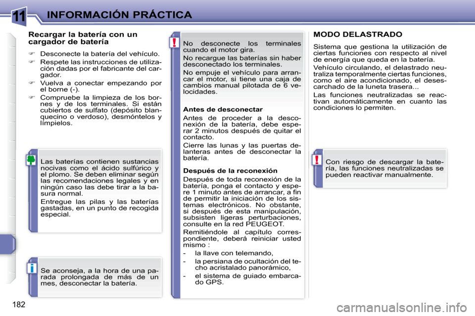 Peugeot 308 SW BL 2008  Manual del propietario (in Spanish) 11
!
!
i
182
INFORMACIÓN PRÁCTICA No  desconecte  los  terminales  
cuando el motor gira.  
 No recargue las baterías sin haber  
desconectado los terminales.  
 No  empuje  el  vehículo  para  ar