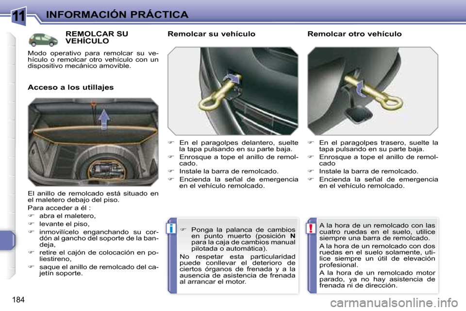 Peugeot 308 SW BL 2008  Manual del propietario (in Spanish) 11
!i
184
INFORMACIÓN PRÁCTICA
     REMOLCAR SU VEHÍCULO 
  Acceso a los utillajes   Remolcar su vehículo  
   
�    En  el  paragolpes  delantero,  suelte 
la tapa pulsando en su parte baja. 
