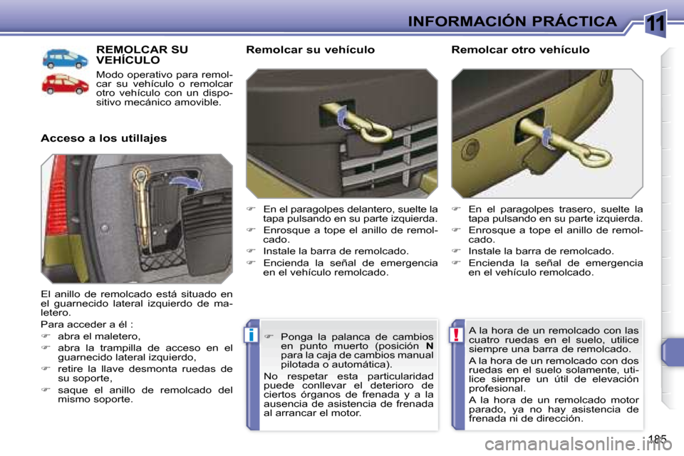 Peugeot 308 SW BL 2008  Manual del propietario (in Spanish) 11
!i
185
INFORMACIÓN PRÁCTICA
     REMOLCAR SU VEHÍCULO 
 Modo operativo para remol- 
car  su  vehículo  o  remolcar 
otro  vehículo  con  un  dispo-
sitivo mecánico amovible. 
  Acceso a los u