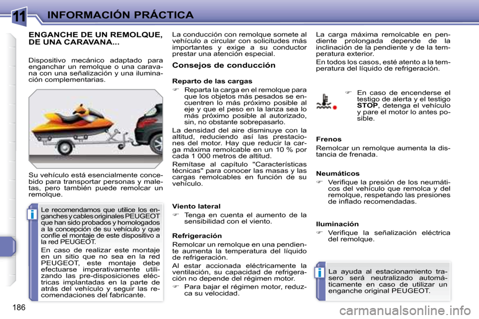 Peugeot 308 SW BL 2008  Manual del propietario (in Spanish) 11
i
i
186
INFORMACIÓN PRÁCTICA
     ENGANCHE DE UN REMOLQUE, DE UNA CARAVANA... 
 Su vehículo está esencialmente conce- 
bido para transportar personas y male-
tas,  pero  también  puede  remolc