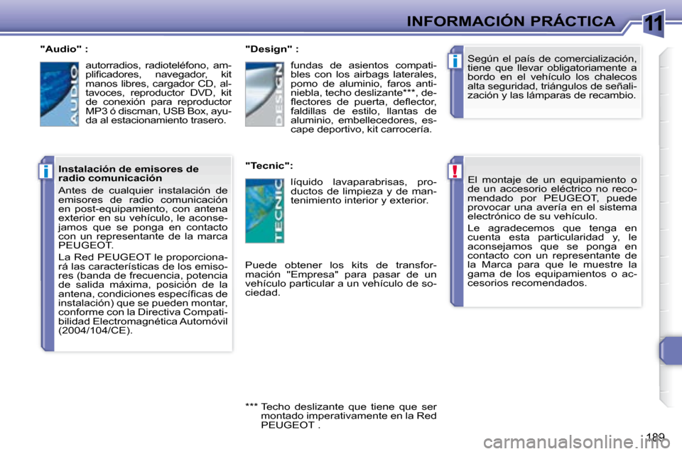 Peugeot 308 SW BL 2008  Manual del propietario (in Spanish) 11
!
i
i
189
INFORMACIÓN PRÁCTICA   El  montaje  de  un  equipamiento  o  
de  un  accesorio  eléctrico  no  reco-
mendado  por   PEUGEOT ,  puede 
provocar  una  avería  en  el  sistema 
electró