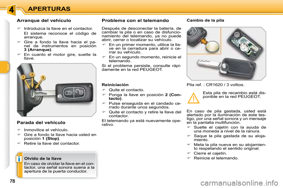 Peugeot 308 SW BL 2008  Manual del propietario (in Spanish) i
APERTURAS
  Olvido de la llave  
 En caso de olvidar la llave en el con- 
tactor, una señal sonora suena a la 
apertura de la puerta conductor.  
  Arranque del vehículo  
   
�    Introduzca l