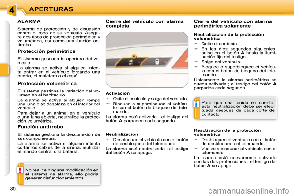 Peugeot 308 SW BL 2008  Manual del propietario (in Spanish) !
i
80
APERTURAS
     ALARMA 
 Sistema  de  protección  y  de  disuasión  
contra  el  robo  de  su  vehículo.  Asegu-
ra dos tipos de protección perimétrica y 
volumétrica,  así  como  una  fu