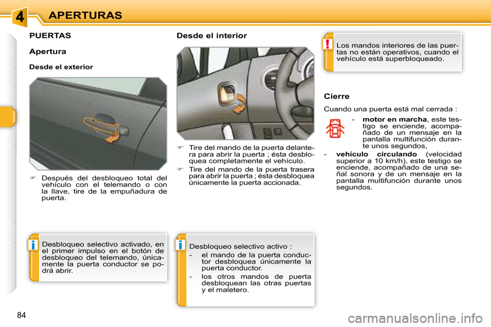 Peugeot 308 SW BL 2008  Manual del propietario (in Spanish) !
ii
84
APERTURAS
         PUERTAS 
   
�    Después  del  desbloqueo  total  del 
vehículo  con  el  telemando  o  con  
la  llave,  tire  de  la  empuñadura  de 
puerta.        Desde el interi