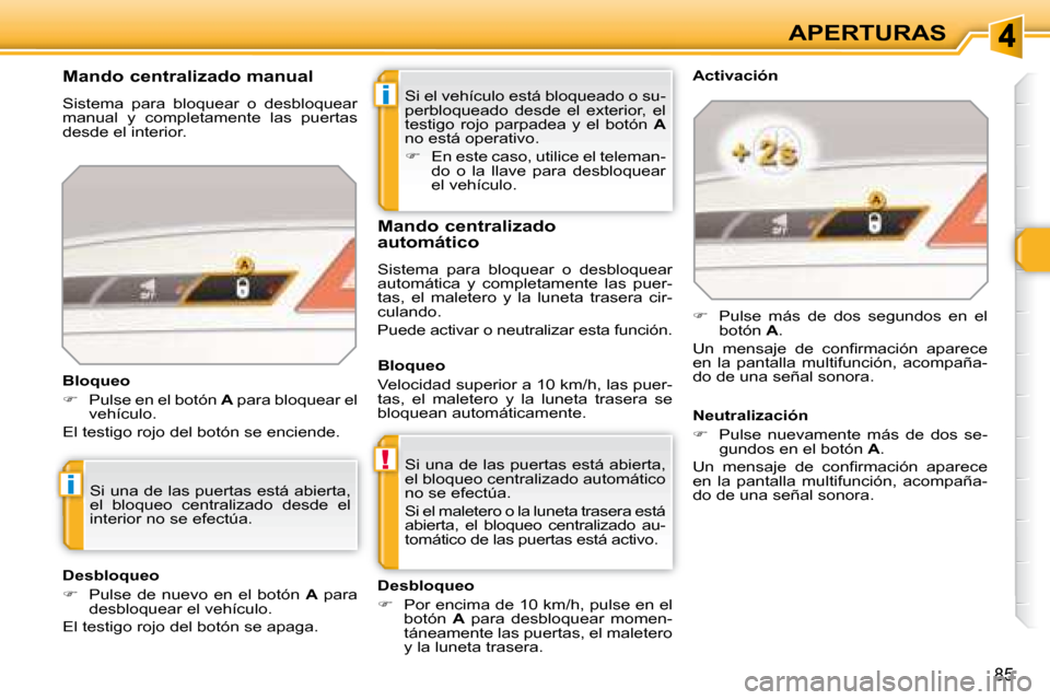 Peugeot 308 SW BL 2008  Manual del propietario (in Spanish) i
!
i
85
APERTURAS
 Si el vehículo está bloqueado o su- 
�p�e�r�b�l�o�q�u�e�a�d�o�  �d�e�s�d�e�  �e�l�  �e�x�t�e�r�i�o�r�,�  �e�l� 
testigo  rojo  parpadea  y  el  botón    A  
no está operativo. 