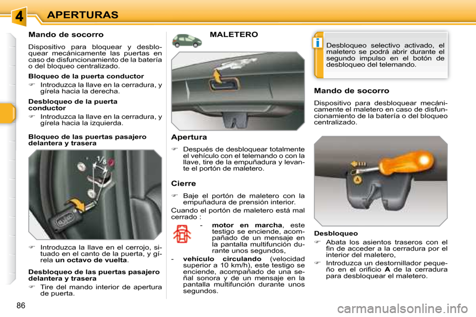 Peugeot 308 SW BL 2008  Manual del propietario (in Spanish) i
86
APERTURAS
  Mando de socorro  
 Dispositivo  para  bloquear  y  desblo- 
quear  mecánicamente  las  puertas  en 
caso de disfuncionamiento de la batería 
o del bloqueo centralizado.  
   
� 