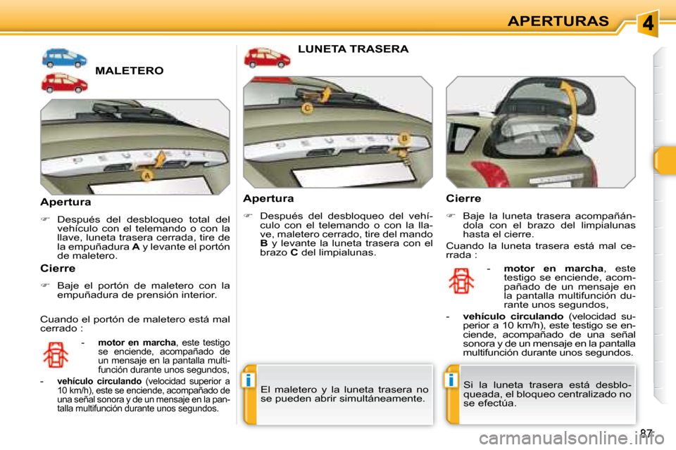 Peugeot 308 SW BL 2008  Manual del propietario (in Spanish) ii
87
APERTURAS
             MALETERO 
  Apertura  
   
�    Después  del  desbloqueo  total  del 
vehículo  con  el  telemando  o  con  la  
llave, luneta trasera cerrada, tire de 
la empuñadur