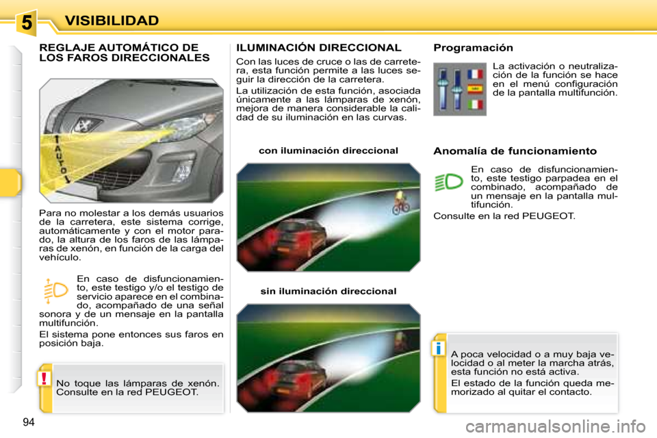 Peugeot 308 SW BL 2008  Manual del propietario (in Spanish) !
i
94
VISIBILIDAD
       ILUMINACIÓN DIRECCIONAL 
 Con las luces de cruce o las de carrete- 
ra, esta función permite a las luces se-
guir la dirección de la carretera.  
 La utilización de esta 