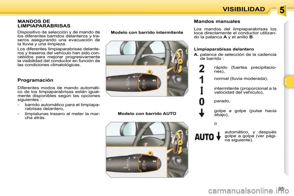 Peugeot 308 SW BL 2008  Manual del propietario (in Spanish) 95
VISIBILIDAD
       MANDOS DE LIMPIAPARABRISAS 
 Dispositivo de selección y de mando de  
los diferentes barridos delanteros y tra-
seros  asegurando  una  evacuación  de 
la lluvia y una limpieza