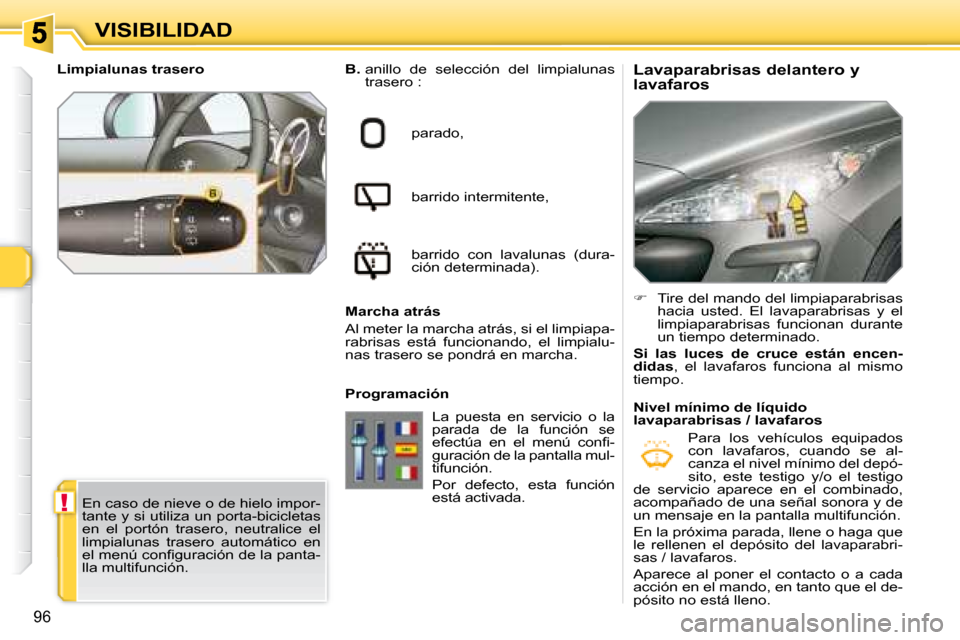 Peugeot 308 SW BL 2008  Manual del propietario (in Spanish) !
96
VISIBILIDAD  Lavaparabrisas delantero y  
lavafaros 
  
B.    anillo  de  selección  del  limpialunas 
�t�r�a�s�e�r�o� �:� 
 parado,  
 barrido intermitente,  
 barrido  con  lavalunas  (dura- 
