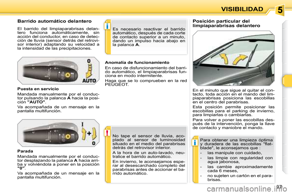Peugeot 308 SW BL 2008 Manual del propietario (in Spanish) !
i
i
97
VISIBILIDAD
Posición particular del
limpiaparabrisas delantero
Barrido automático delantero
El barrido del limpiaparabrisas delan-
tero funciona automáticamente, sin
acc Peugeot 308 SW BL 2008 Manual del propietario (in Spanish) !
i
i
97
VISIBILIDAD
Posición particular del
limpiaparabrisas delantero
Barrido automático delantero
El barrido del limpiaparabrisas delan-
tero funciona automáticamente, sin
acc