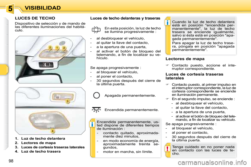 Peugeot 308 SW BL 2008 Manual del propietario (in Spanish) i
i
!
98
VISIBILIDAD
LUCES DE TECHO
Dispositivo de selección y de mando de
las diferentes iluminaciones del habitá-
culo.
1. Luz de techo delantera
2. Lectores de Peugeot 308 SW BL 2008 Manual del propietario (in Spanish) i
i
!
98
VISIBILIDAD
LUCES DE TECHO
Dispositivo de selección y de mando de
las diferentes iluminaciones del habitá-
culo.
1. Luz de techo delantera
2. Lectores de