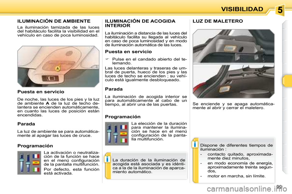 Peugeot 308 SW BL 2008 Manual del propietario (in Spanish) i
i
99
VISIBILIDAD
ILUMINACIÓN DE AMBIENTE
La iluminación tamizada de las luces
del habitáculo facilita la visibilidad en el
vehículo en caso de poca luminosidad. Dispone de di Peugeot 308 SW BL 2008 Manual del propietario (in Spanish) i
i
99
VISIBILIDAD
ILUMINACIÓN DE AMBIENTE
La iluminación tamizada de las luces
del habitáculo facilita la visibilidad en el
vehículo en caso de poca luminosidad. Dispone de di