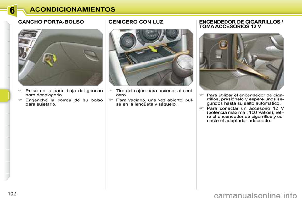 Peugeot 308 SW BL 2008  Manual del propietario (in Spanish) 102
ACONDICIONAMIENTOS
       ENCENDEDOR DE CIGARRILLOS / TOMA ACCESORIOS 12 V 
   
�    Para utilizar el encendedor de ciga-
rrillos, presiónelo y espere unos se- 
gundos hasta su salto automáti