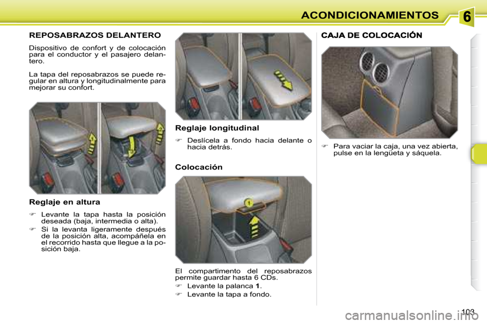 Peugeot 308 SW BL 2008  Manual del propietario (in Spanish) 103
ACONDICIONAMIENTOS
       REPOSABRAZOS DELANTERO 
 Dispositivo  de  confort  y  de  colocación  
para  el  conductor  y  el  pasajero  delan-
tero.  
 La tapa del reposabrazos se puede re- 
gular