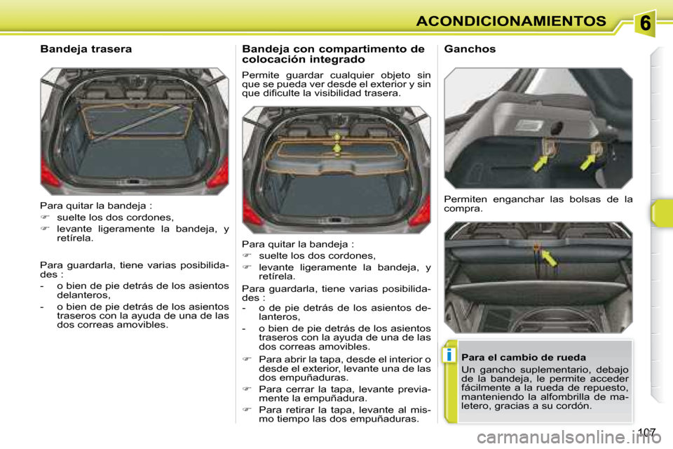 Peugeot 308 SW BL 2008  Manual del propietario (in Spanish) i
107
ACONDICIONAMIENTOS
� �P�a�r�a� �q�u�i�t�a�r� �l�a� �b�a�n�d�e�j�a� �:�  
   
�    suelte los dos cordones, 
  
�    levante  ligeramente  la  bandeja,  y 
retírela.  
  Bandeja trasera 
 