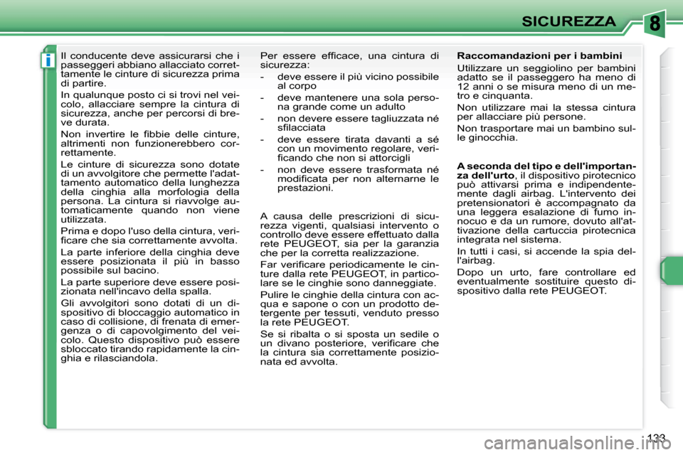 Peugeot 308 SW BL 2008  Manuale del proprietario (in Italian) i
133
SICUREZZA
     Il  conducente  deve  assicurarsi  che  i  
passeggeri abbiano allacciato corret-
tamente le cinture di sicurezza prima 
di partire.  
 In qualunque posto ci si trovi nel vei- 
co