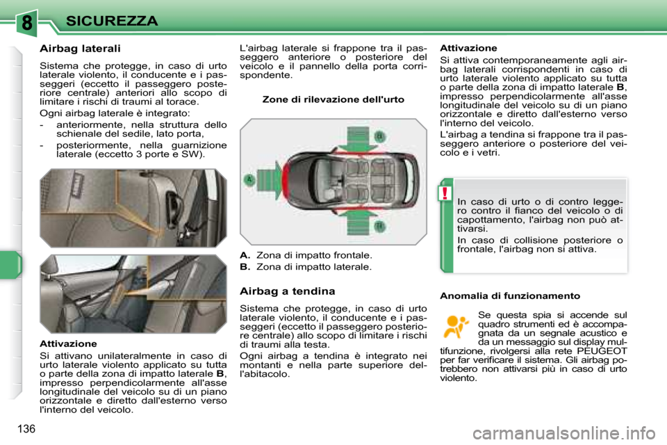 Peugeot 308 SW BL 2008  Manuale del proprietario (in Italian) !
136
SICUREZZA
  Airbag laterali 
 Sistema  che  protegge,  in  caso  di  urto  
laterale  violento,  il  conducente  e  i  pas-
seggeri  (eccetto  il  passeggero  poste-
riore  centrale)  anteriori 